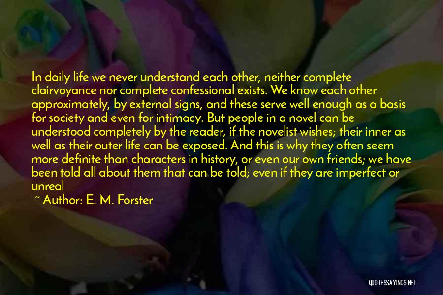 E. M. Forster Quotes: In Daily Life We Never Understand Each Other, Neither Complete Clairvoyance Nor Complete Confessional Exists. We Know Each Other Approximately,