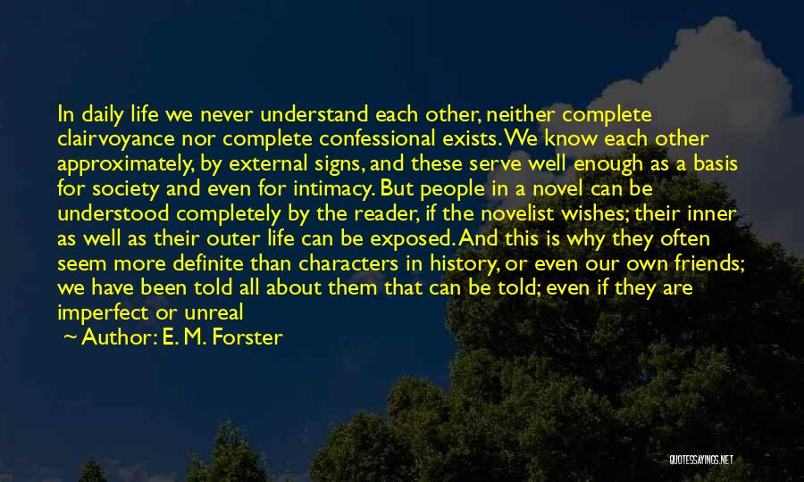 E. M. Forster Quotes: In Daily Life We Never Understand Each Other, Neither Complete Clairvoyance Nor Complete Confessional Exists. We Know Each Other Approximately,