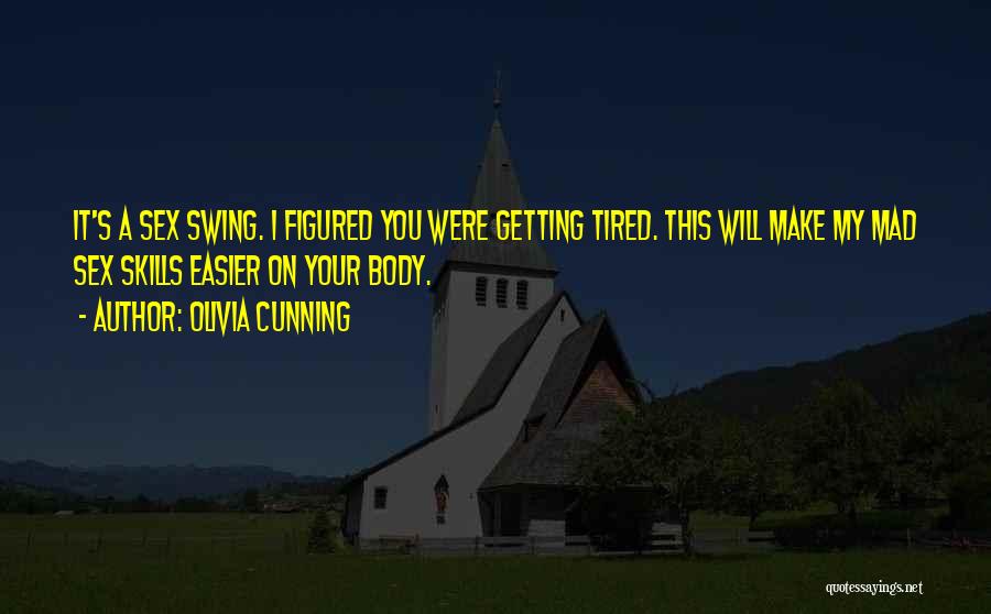 Olivia Cunning Quotes: It's A Sex Swing. I Figured You Were Getting Tired. This Will Make My Mad Sex Skills Easier On Your