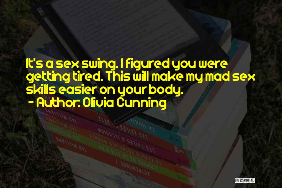 Olivia Cunning Quotes: It's A Sex Swing. I Figured You Were Getting Tired. This Will Make My Mad Sex Skills Easier On Your