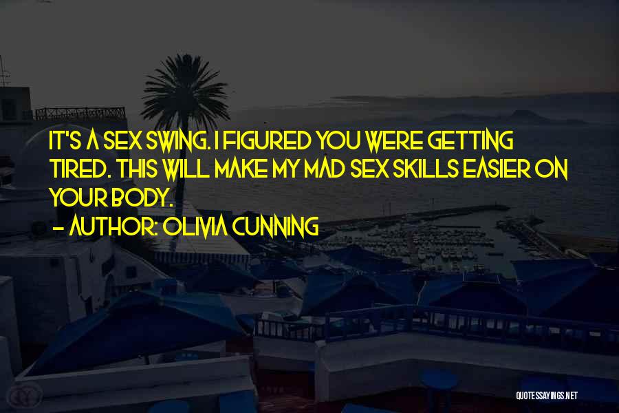 Olivia Cunning Quotes: It's A Sex Swing. I Figured You Were Getting Tired. This Will Make My Mad Sex Skills Easier On Your