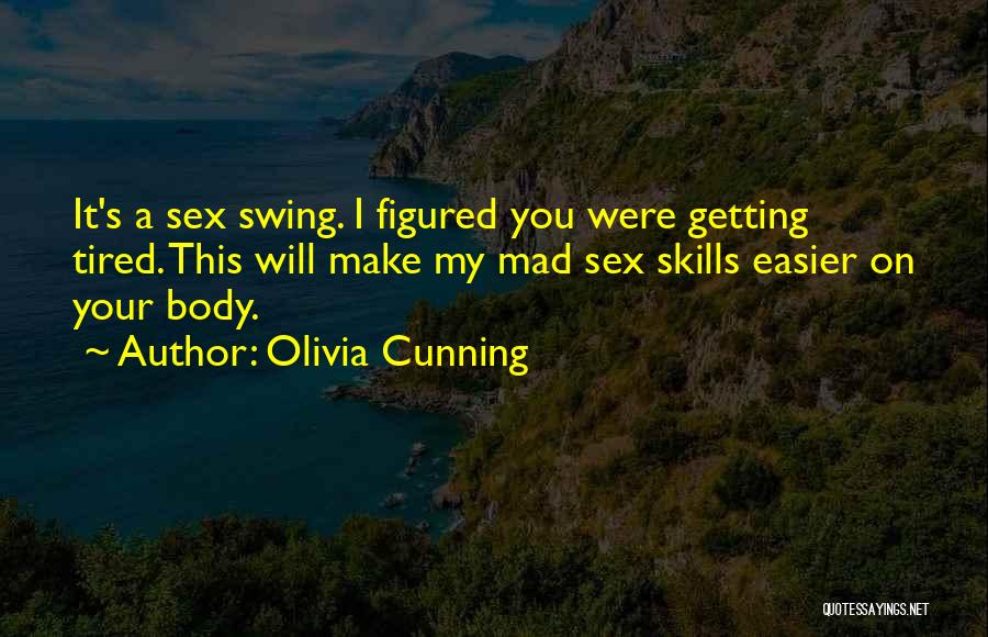Olivia Cunning Quotes: It's A Sex Swing. I Figured You Were Getting Tired. This Will Make My Mad Sex Skills Easier On Your
