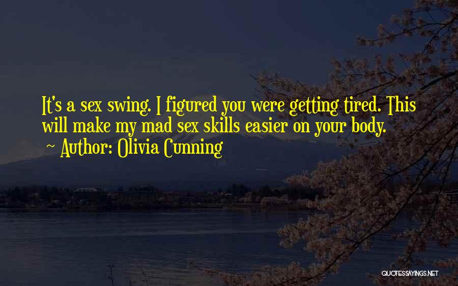 Olivia Cunning Quotes: It's A Sex Swing. I Figured You Were Getting Tired. This Will Make My Mad Sex Skills Easier On Your