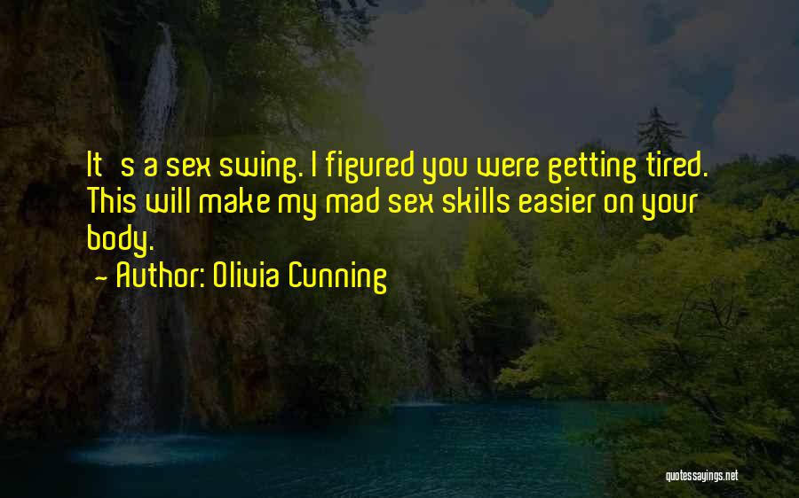Olivia Cunning Quotes: It's A Sex Swing. I Figured You Were Getting Tired. This Will Make My Mad Sex Skills Easier On Your