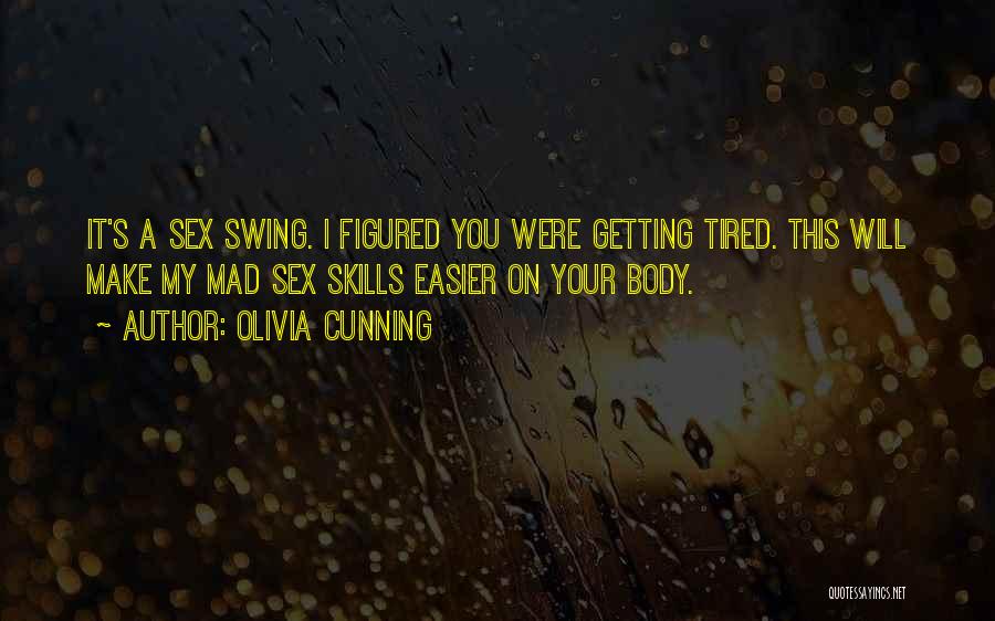 Olivia Cunning Quotes: It's A Sex Swing. I Figured You Were Getting Tired. This Will Make My Mad Sex Skills Easier On Your