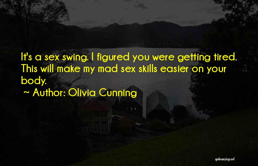 Olivia Cunning Quotes: It's A Sex Swing. I Figured You Were Getting Tired. This Will Make My Mad Sex Skills Easier On Your