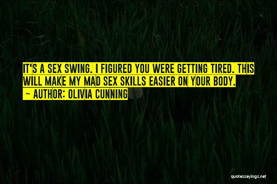 Olivia Cunning Quotes: It's A Sex Swing. I Figured You Were Getting Tired. This Will Make My Mad Sex Skills Easier On Your