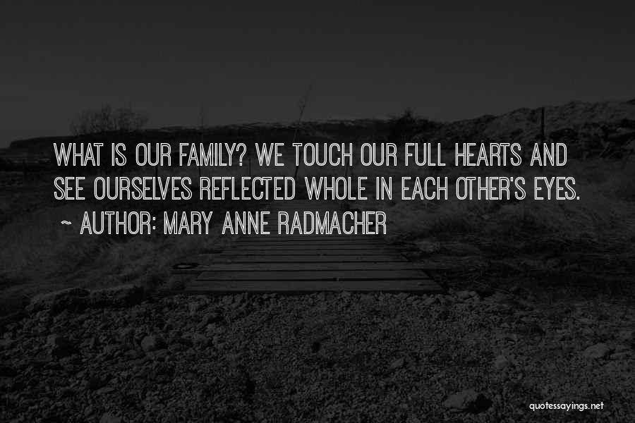 Mary Anne Radmacher Quotes: What Is Our Family? We Touch Our Full Hearts And See Ourselves Reflected Whole In Each Other's Eyes.