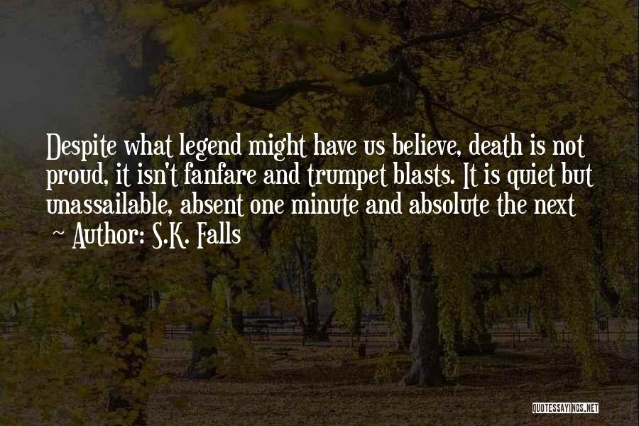 S.K. Falls Quotes: Despite What Legend Might Have Us Believe, Death Is Not Proud, It Isn't Fanfare And Trumpet Blasts. It Is Quiet