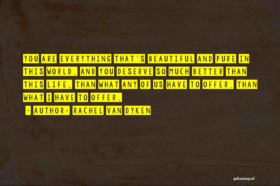 Rachel Van Dyken Quotes: You Are Everything That's Beautiful And Pure In This World, And You Deserve So Much Better Than This Life, Than