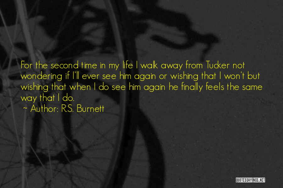 R.S. Burnett Quotes: For The Second Time In My Life I Walk Away From Tucker Not Wondering If I'll Ever See Him Again