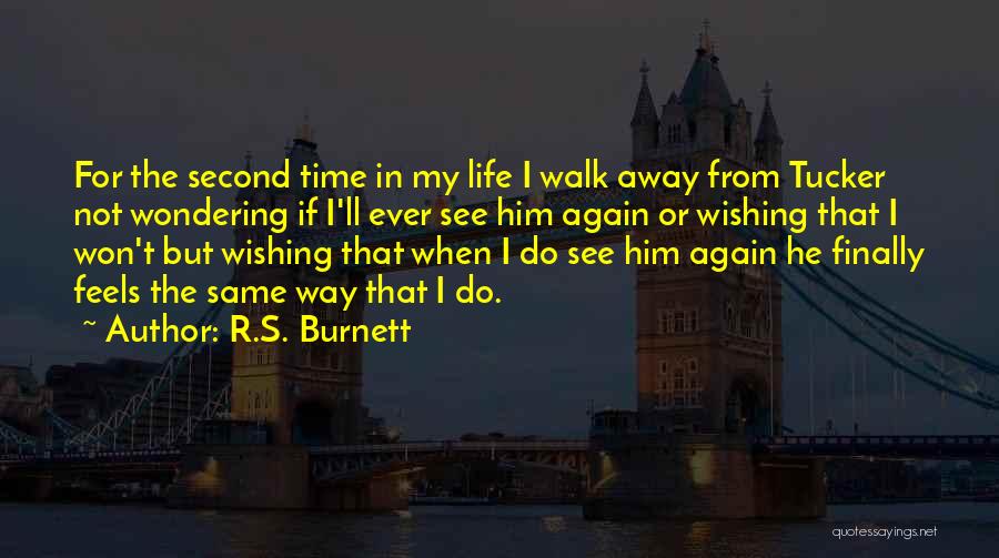 R.S. Burnett Quotes: For The Second Time In My Life I Walk Away From Tucker Not Wondering If I'll Ever See Him Again