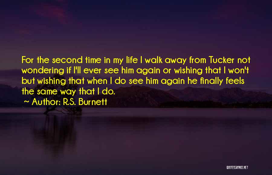 R.S. Burnett Quotes: For The Second Time In My Life I Walk Away From Tucker Not Wondering If I'll Ever See Him Again