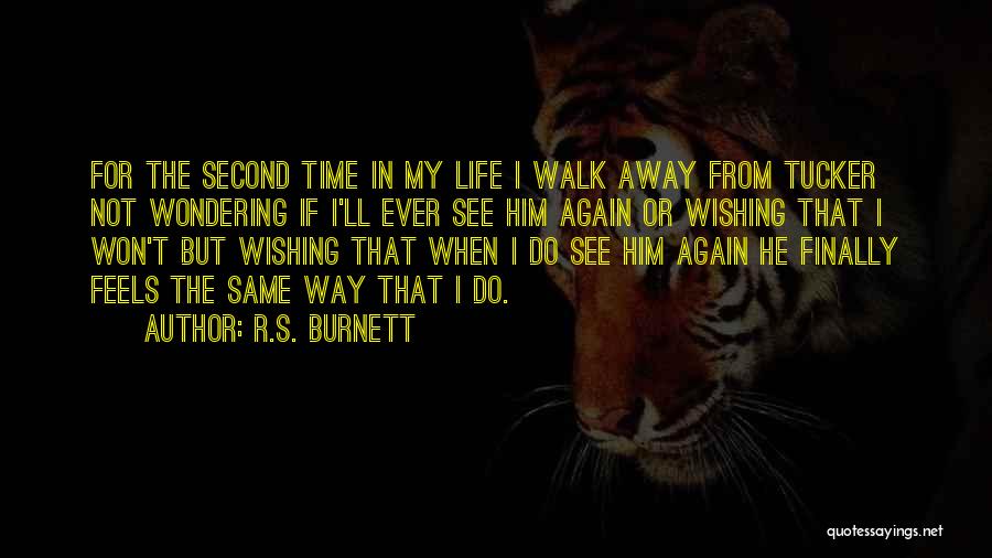 R.S. Burnett Quotes: For The Second Time In My Life I Walk Away From Tucker Not Wondering If I'll Ever See Him Again