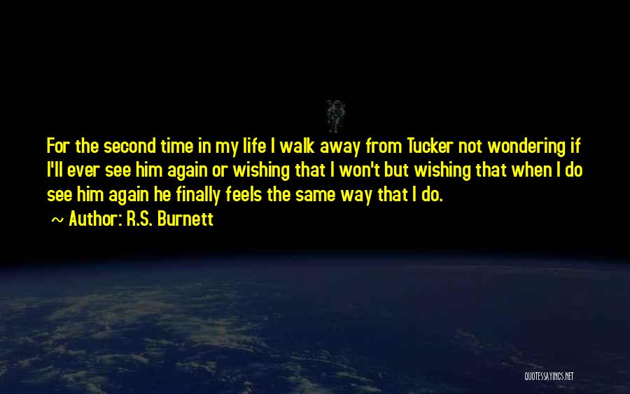 R.S. Burnett Quotes: For The Second Time In My Life I Walk Away From Tucker Not Wondering If I'll Ever See Him Again