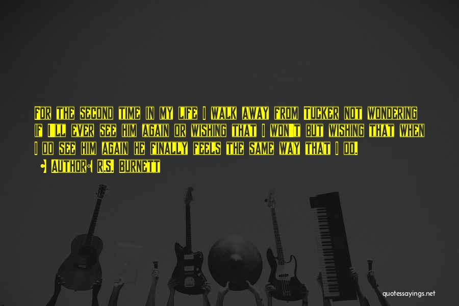R.S. Burnett Quotes: For The Second Time In My Life I Walk Away From Tucker Not Wondering If I'll Ever See Him Again