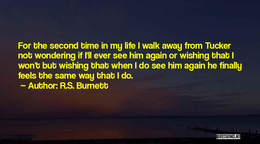 R.S. Burnett Quotes: For The Second Time In My Life I Walk Away From Tucker Not Wondering If I'll Ever See Him Again