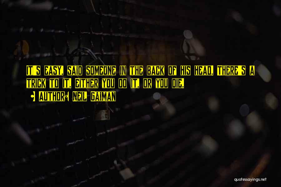 Neil Gaiman Quotes: It's Easy, Said Someone In The Back Of His Head. There's A Trick To It. Either You Do It, Or