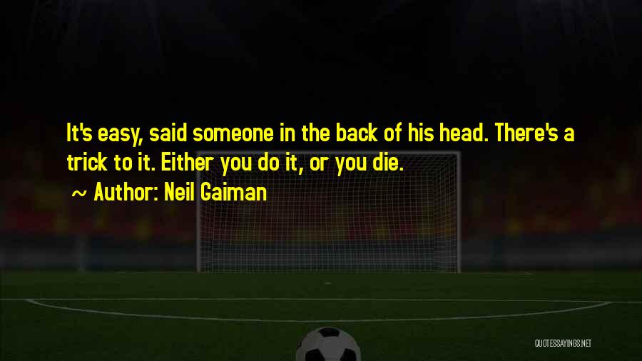 Neil Gaiman Quotes: It's Easy, Said Someone In The Back Of His Head. There's A Trick To It. Either You Do It, Or