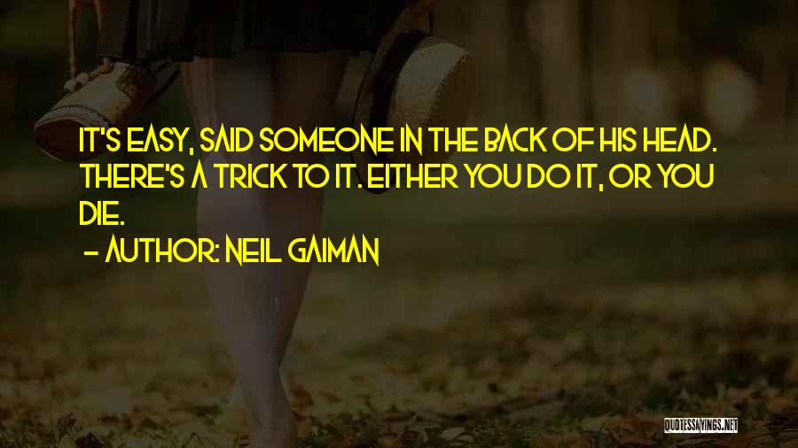Neil Gaiman Quotes: It's Easy, Said Someone In The Back Of His Head. There's A Trick To It. Either You Do It, Or