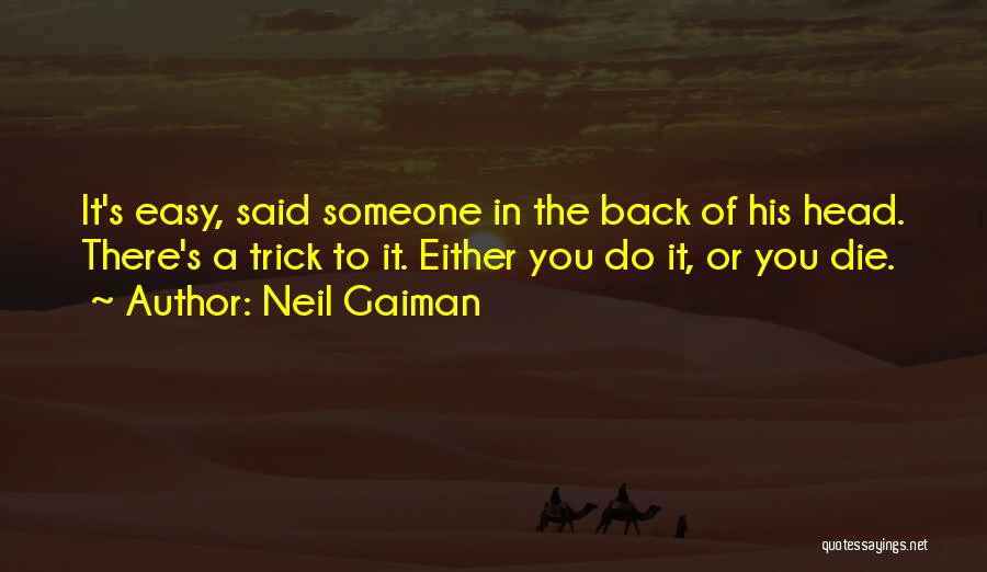 Neil Gaiman Quotes: It's Easy, Said Someone In The Back Of His Head. There's A Trick To It. Either You Do It, Or