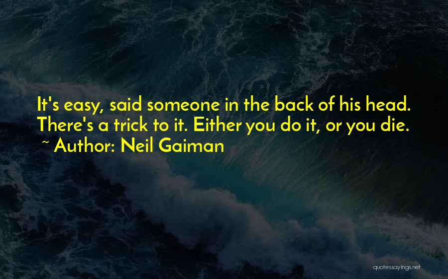 Neil Gaiman Quotes: It's Easy, Said Someone In The Back Of His Head. There's A Trick To It. Either You Do It, Or