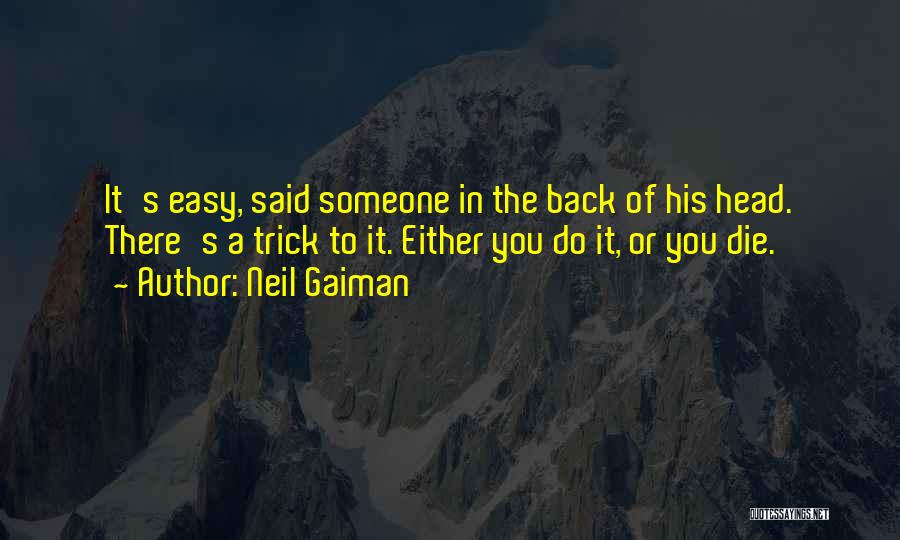 Neil Gaiman Quotes: It's Easy, Said Someone In The Back Of His Head. There's A Trick To It. Either You Do It, Or