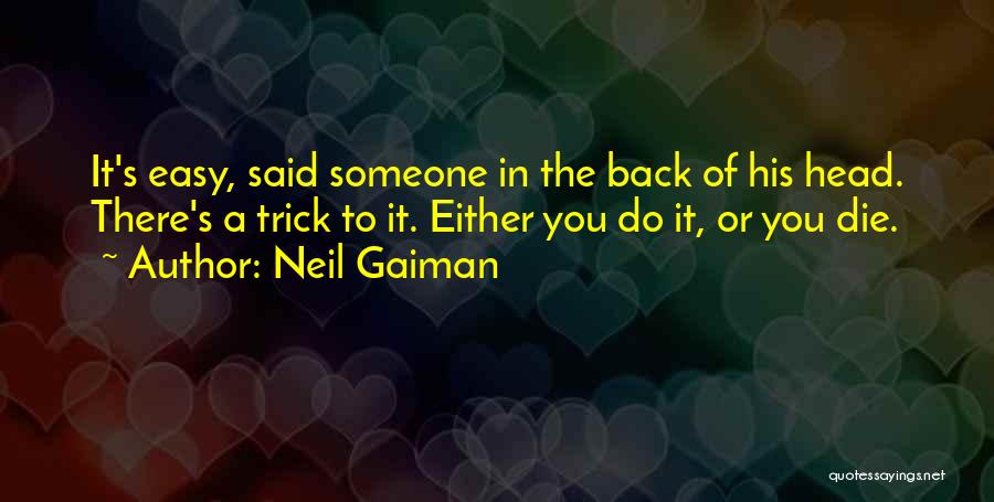 Neil Gaiman Quotes: It's Easy, Said Someone In The Back Of His Head. There's A Trick To It. Either You Do It, Or