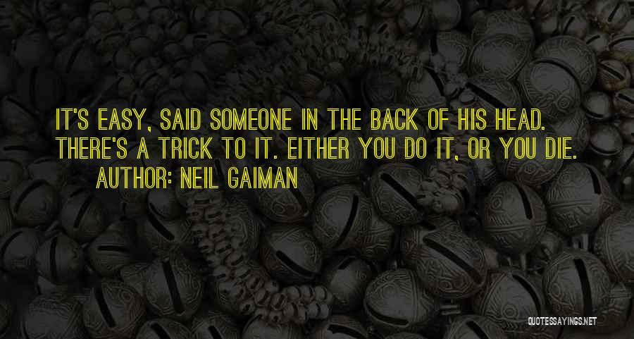 Neil Gaiman Quotes: It's Easy, Said Someone In The Back Of His Head. There's A Trick To It. Either You Do It, Or