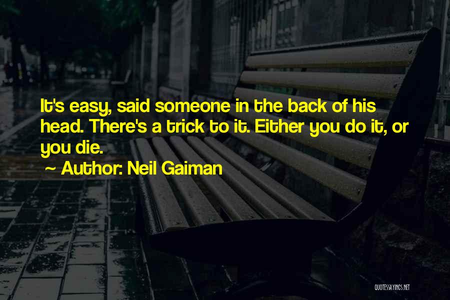 Neil Gaiman Quotes: It's Easy, Said Someone In The Back Of His Head. There's A Trick To It. Either You Do It, Or