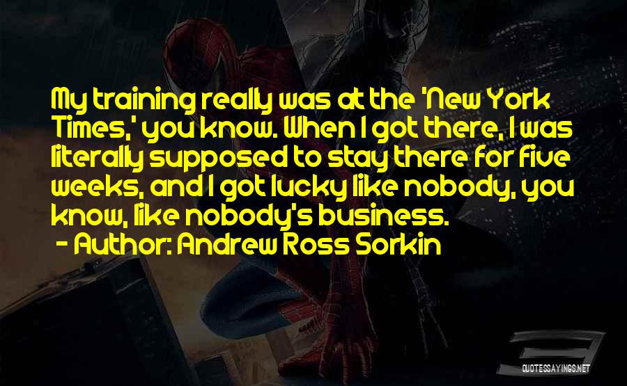 Andrew Ross Sorkin Quotes: My Training Really Was At The 'new York Times,' You Know. When I Got There, I Was Literally Supposed To