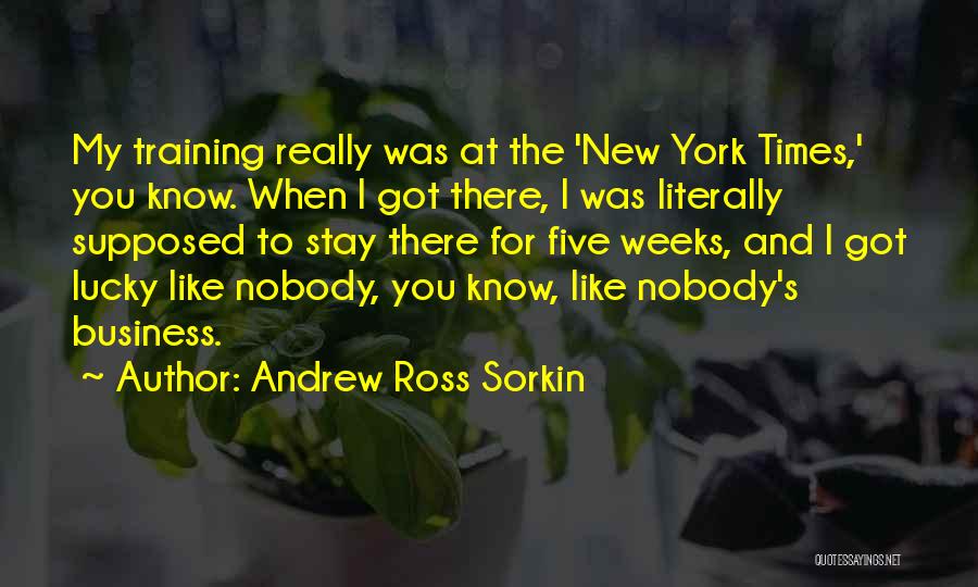 Andrew Ross Sorkin Quotes: My Training Really Was At The 'new York Times,' You Know. When I Got There, I Was Literally Supposed To