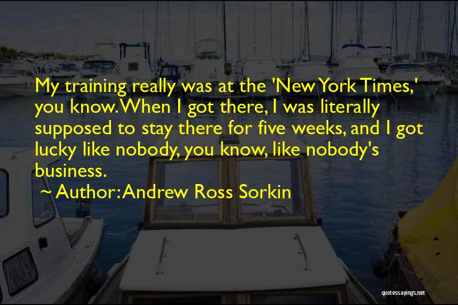 Andrew Ross Sorkin Quotes: My Training Really Was At The 'new York Times,' You Know. When I Got There, I Was Literally Supposed To