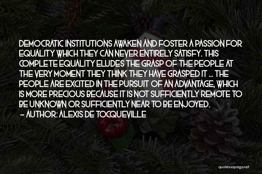 Alexis De Tocqueville Quotes: Democratic Institutions Awaken And Foster A Passion For Equality Which They Can Never Entirely Satisfy. This Complete Equality Eludes The