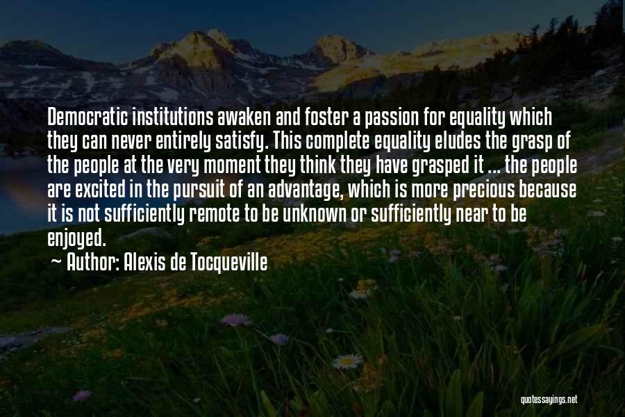 Alexis De Tocqueville Quotes: Democratic Institutions Awaken And Foster A Passion For Equality Which They Can Never Entirely Satisfy. This Complete Equality Eludes The