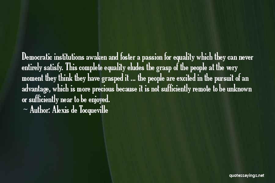 Alexis De Tocqueville Quotes: Democratic Institutions Awaken And Foster A Passion For Equality Which They Can Never Entirely Satisfy. This Complete Equality Eludes The