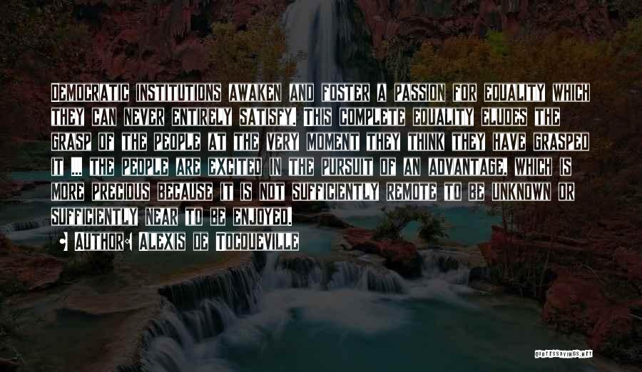 Alexis De Tocqueville Quotes: Democratic Institutions Awaken And Foster A Passion For Equality Which They Can Never Entirely Satisfy. This Complete Equality Eludes The