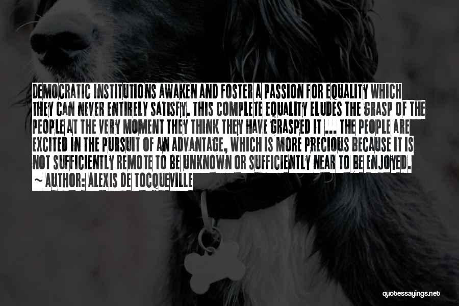 Alexis De Tocqueville Quotes: Democratic Institutions Awaken And Foster A Passion For Equality Which They Can Never Entirely Satisfy. This Complete Equality Eludes The