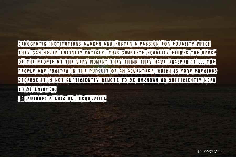 Alexis De Tocqueville Quotes: Democratic Institutions Awaken And Foster A Passion For Equality Which They Can Never Entirely Satisfy. This Complete Equality Eludes The