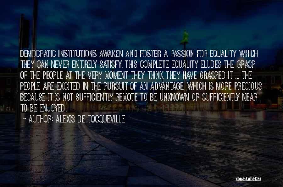 Alexis De Tocqueville Quotes: Democratic Institutions Awaken And Foster A Passion For Equality Which They Can Never Entirely Satisfy. This Complete Equality Eludes The