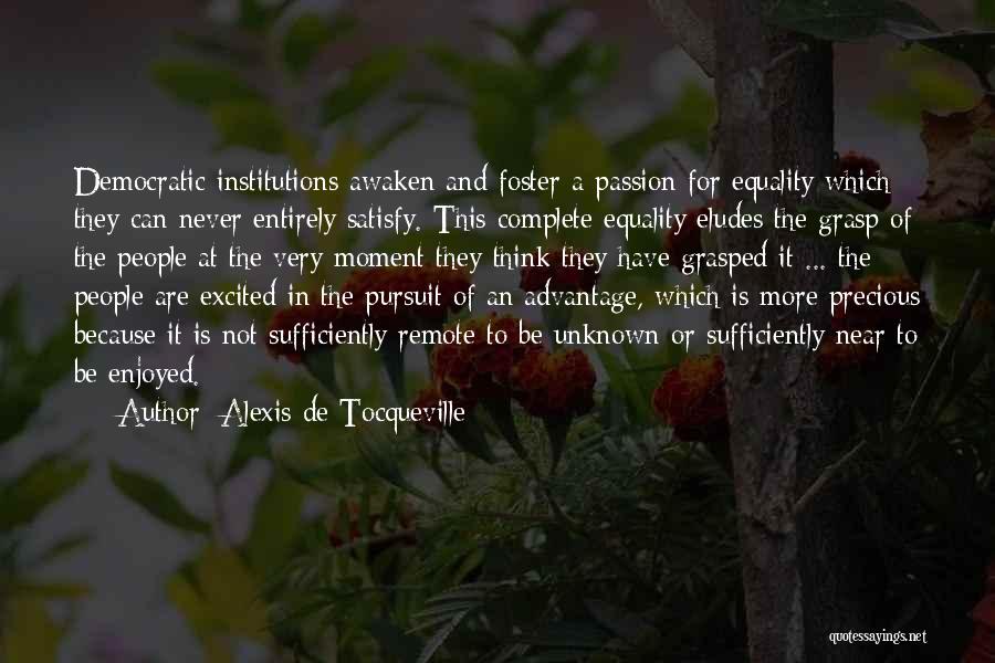 Alexis De Tocqueville Quotes: Democratic Institutions Awaken And Foster A Passion For Equality Which They Can Never Entirely Satisfy. This Complete Equality Eludes The