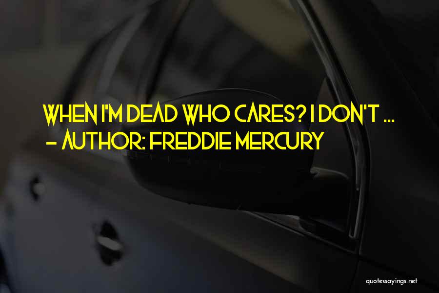 Freddie Mercury Quotes: When I'm Dead Who Cares? I Don't ...