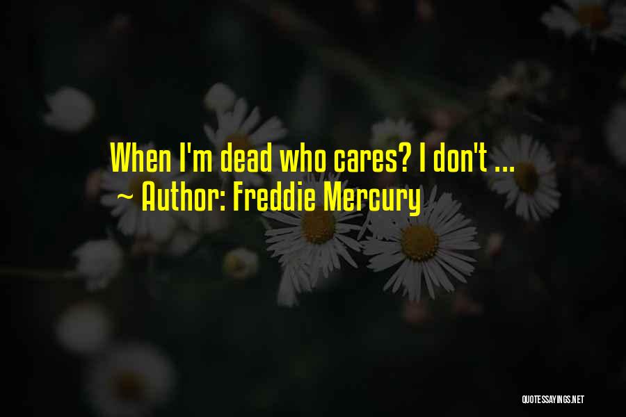 Freddie Mercury Quotes: When I'm Dead Who Cares? I Don't ...