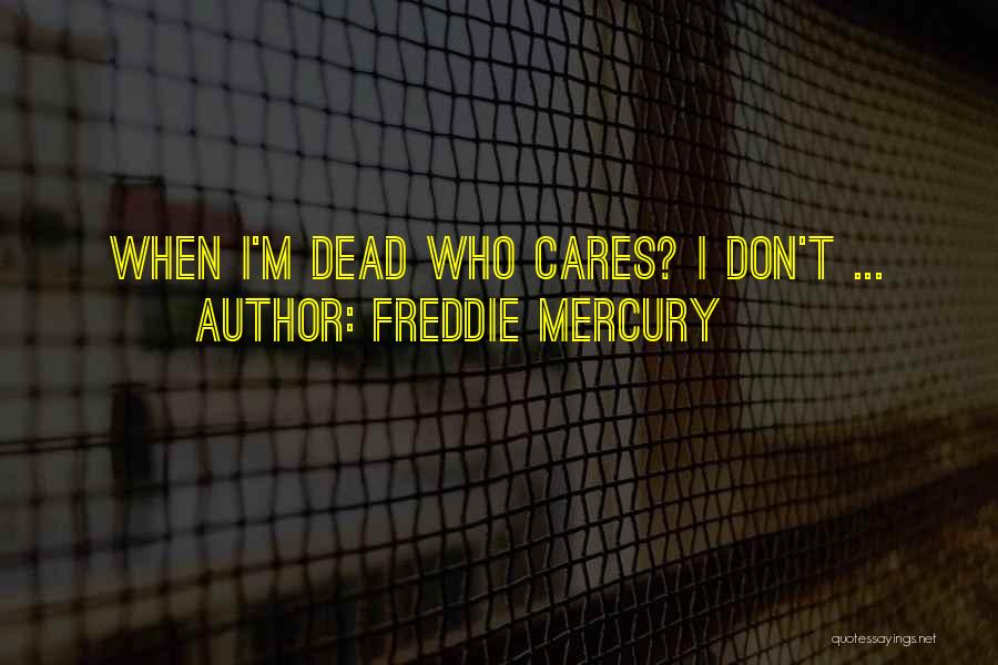 Freddie Mercury Quotes: When I'm Dead Who Cares? I Don't ...