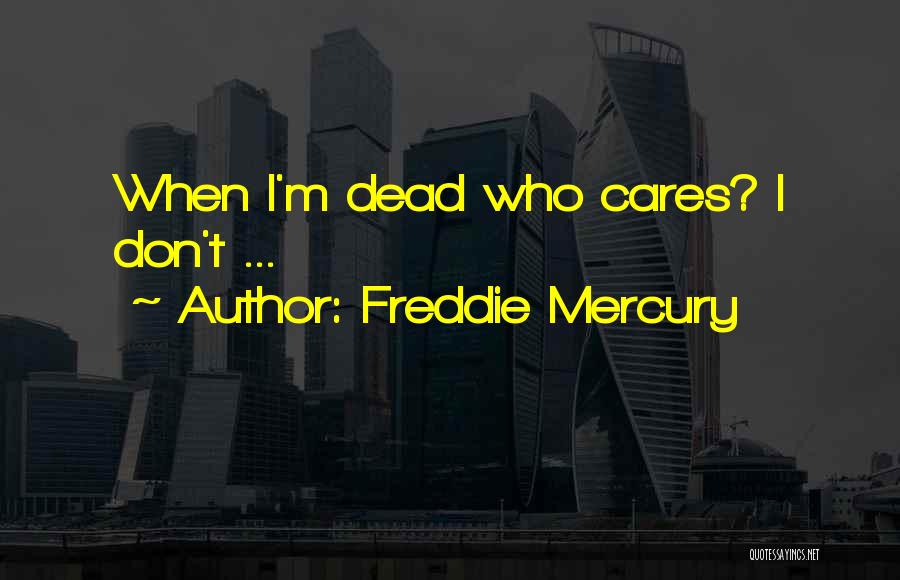 Freddie Mercury Quotes: When I'm Dead Who Cares? I Don't ...