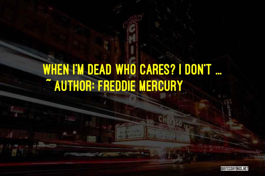 Freddie Mercury Quotes: When I'm Dead Who Cares? I Don't ...