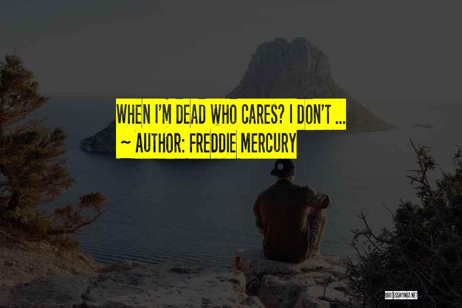 Freddie Mercury Quotes: When I'm Dead Who Cares? I Don't ...