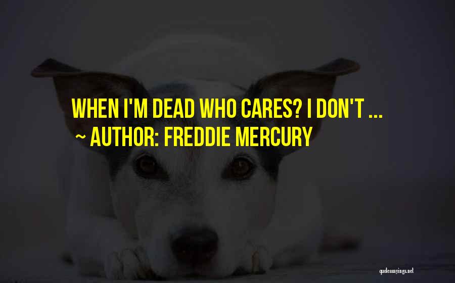 Freddie Mercury Quotes: When I'm Dead Who Cares? I Don't ...