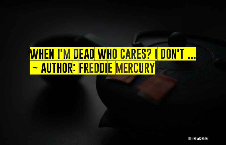 Freddie Mercury Quotes: When I'm Dead Who Cares? I Don't ...