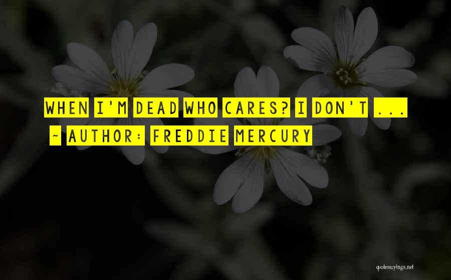 Freddie Mercury Quotes: When I'm Dead Who Cares? I Don't ...